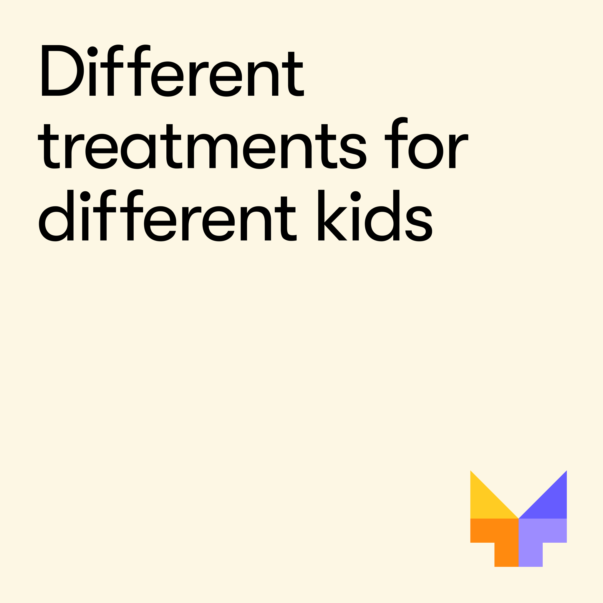 Text reading "Different treatments for different kids" with a small colorful geometric mark
